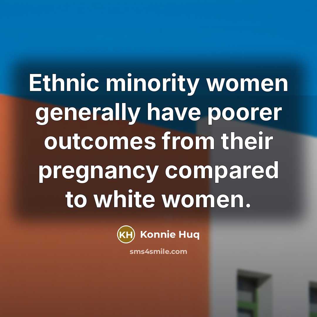 “Ethnic minority women generally have poorer outcomes from their pregnancy…” quote by Konnie Huq