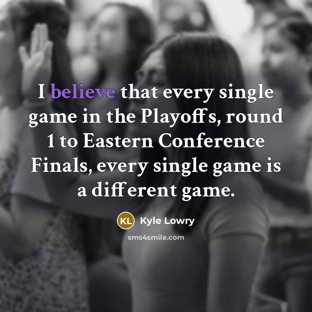“I believe that every single game in the Playoffs, round…” quote by Kyle Lowry