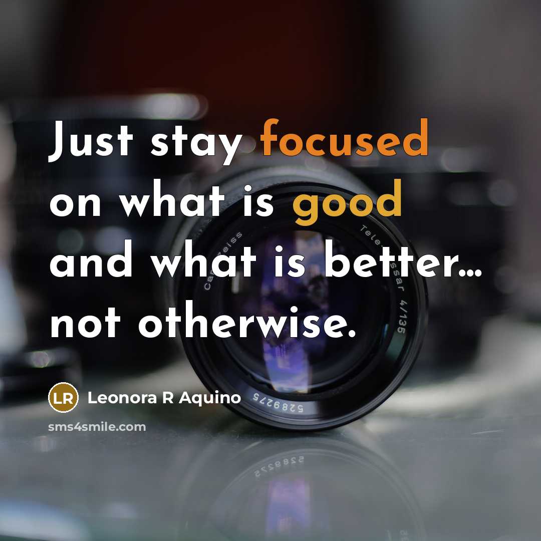 “Just stay focused on what is good and what is…” quote by Leonora R Aquino