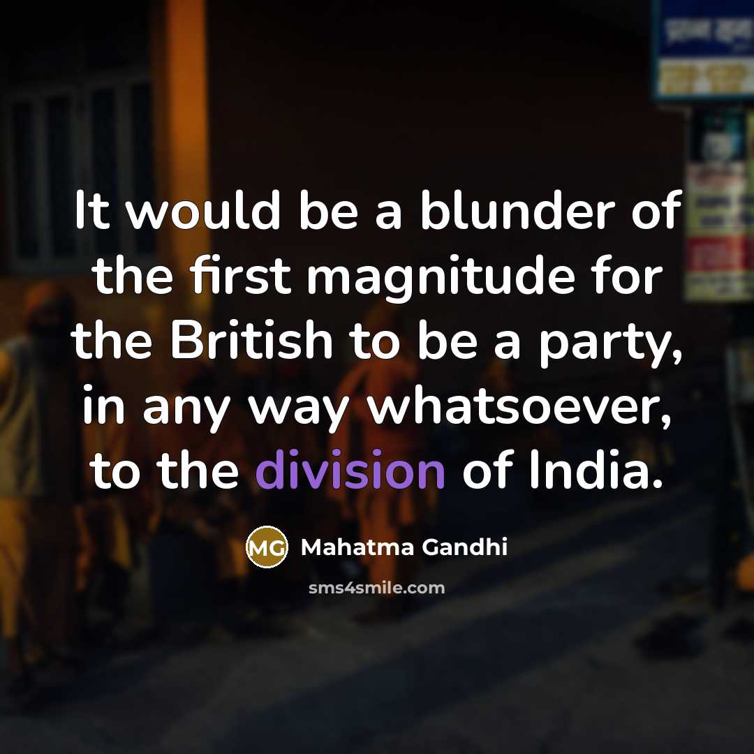 “It would be a blunder of the first magnitude for the British to be a party, in any way whatsoever, to the division of India.” quote by Mahatma Gandhi