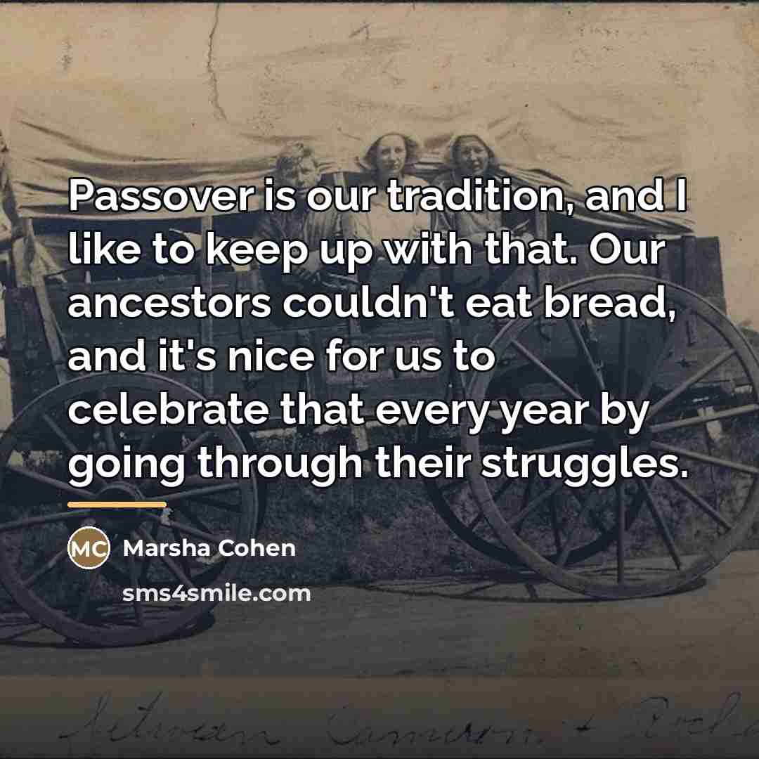 “Passover is our tradition, and I like to keep up…” quote by Marsha Cohen