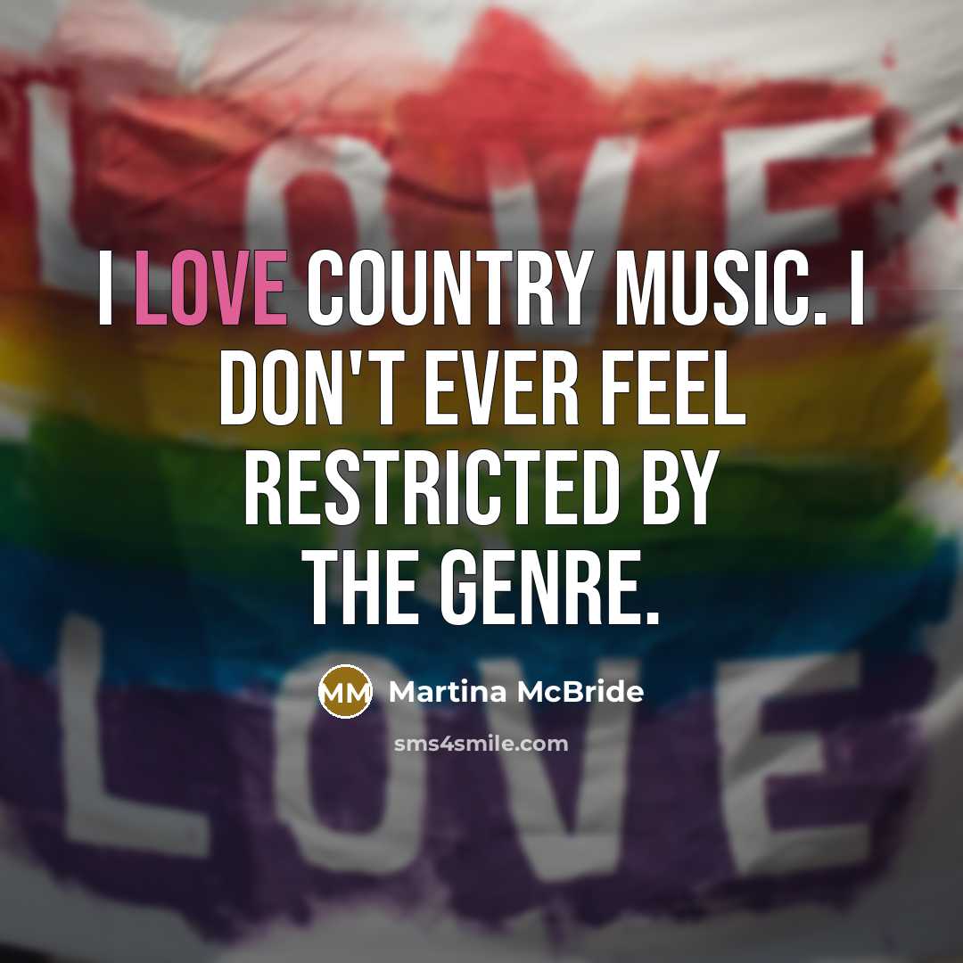 “I love country music. I don't ever feel restricted by…” quote by Martina McBride