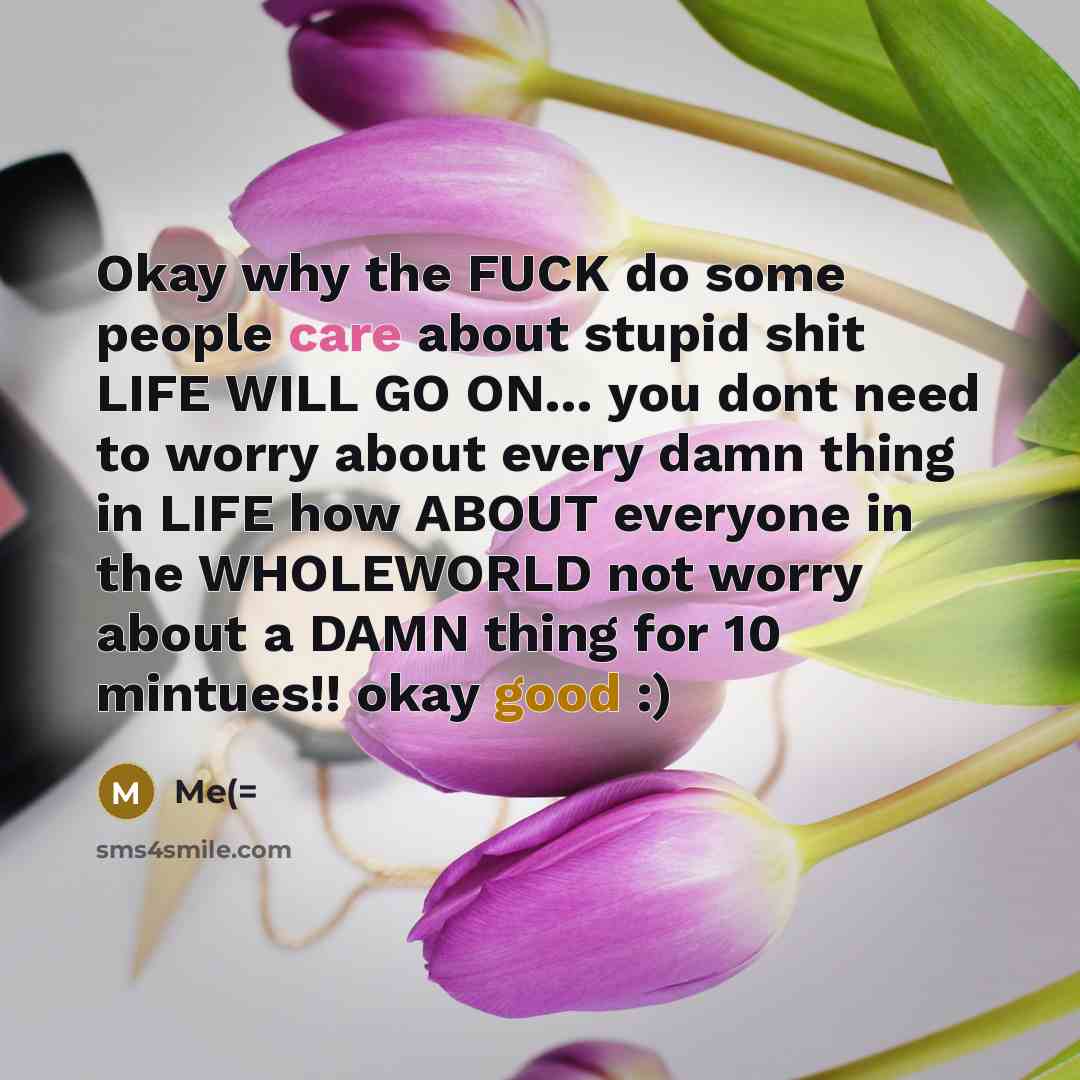 “Okay why the FUCK do some people care about stupid…” quote by Me(=