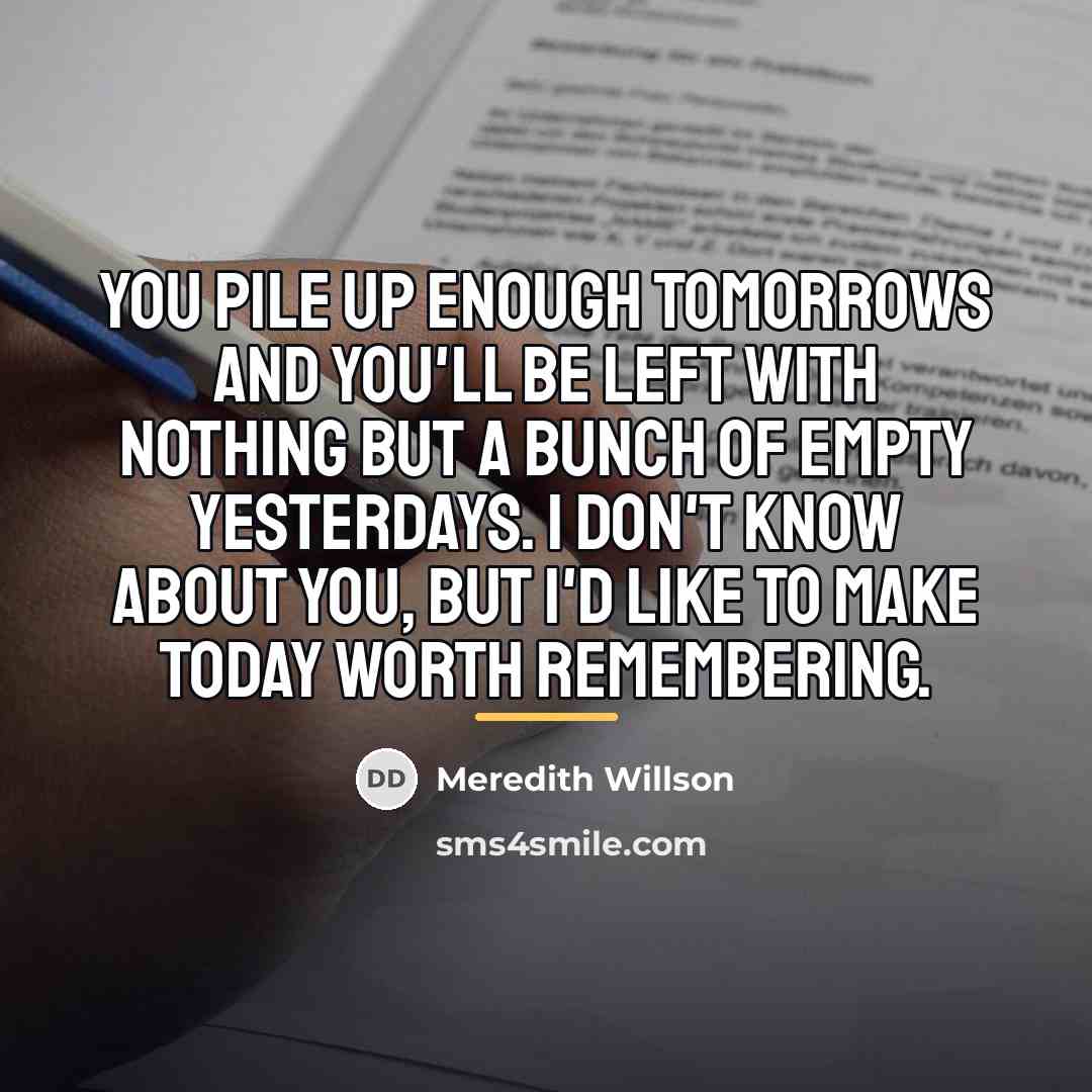 “You pile up enough tomorrows and you'll be left with…” quote by Meredith Willson