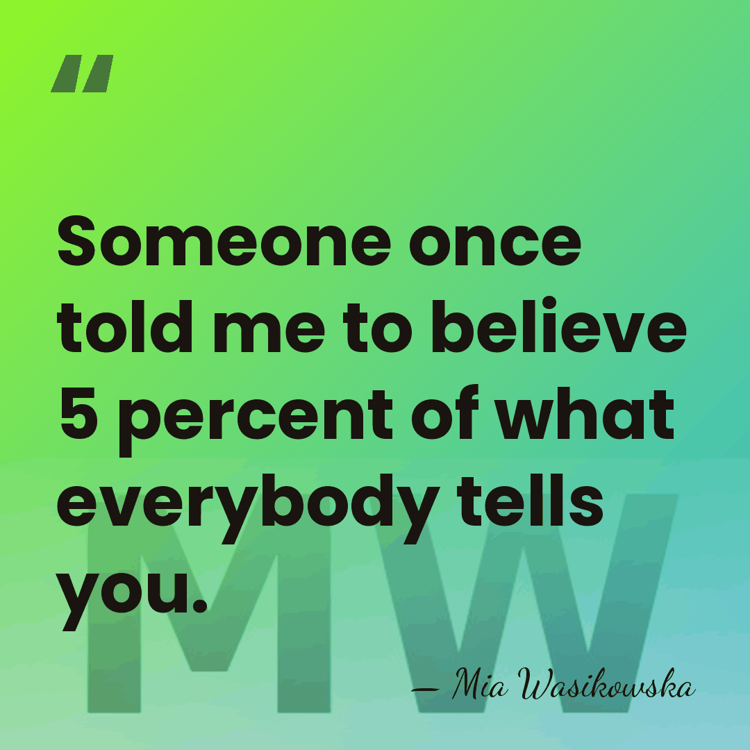Someone once told me to believe 5 percent of what everybody tells&hellip; - Mia Wasikowska
