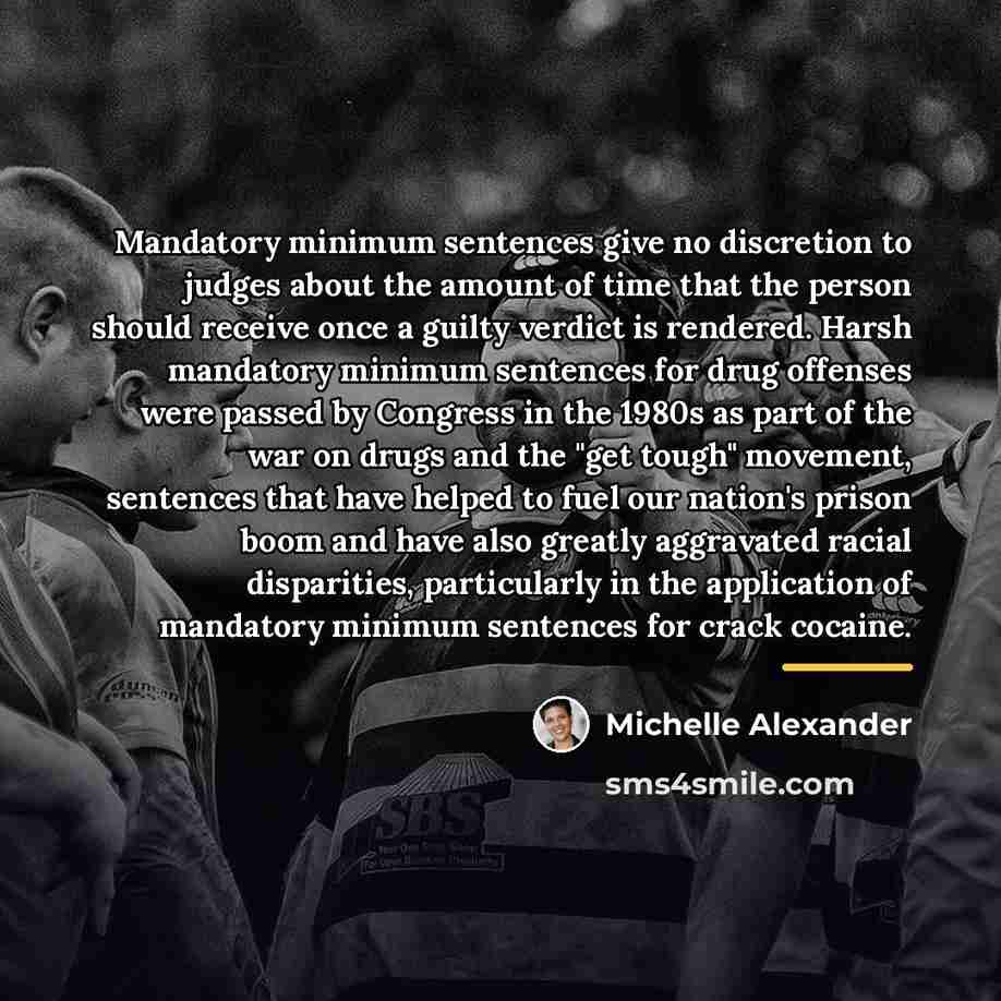 “Mandatory minimum sentences give no discretion to judges about the…” quote by Michelle Alexander