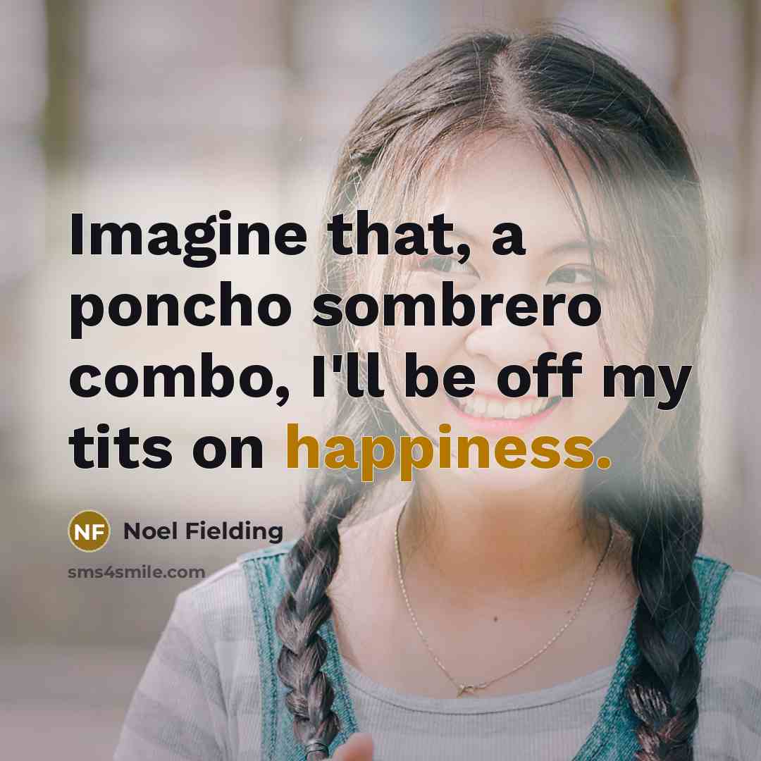 “Imagine that, a poncho sombrero combo, I'll be off my…” quote by Noel Fielding