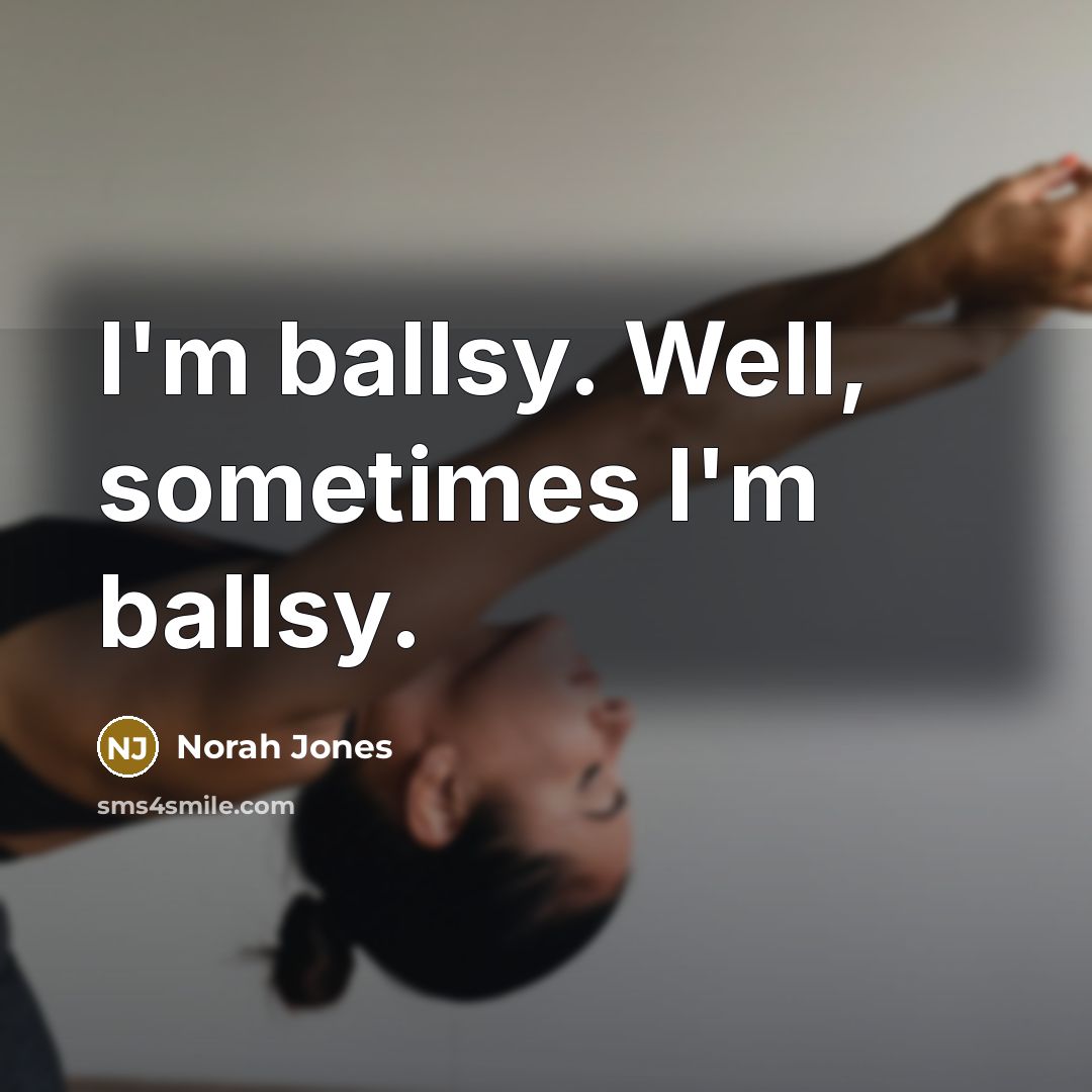 “I'm ballsy. Well, sometimes I'm ballsy.…” quote by Norah Jones