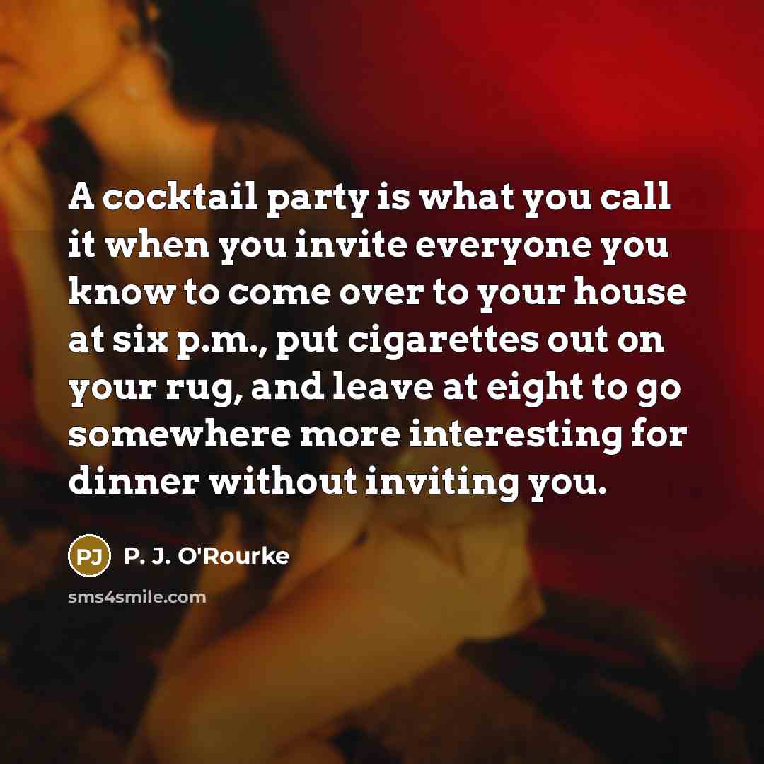 “A cocktail party is what you call it when you…” quote by P. J. O'Rourke