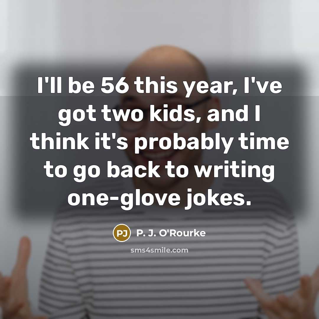 “I'll be 56 this year, I've got two kids, and…” quote by P. J. O'Rourke