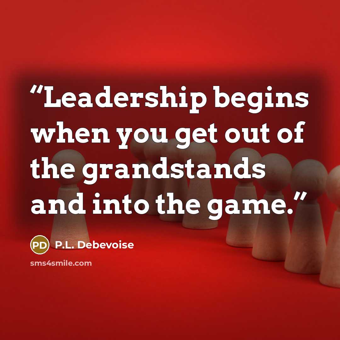 “Leadership begins when you get out of the grandstands and into the game.” quote by P.L. Debevoise