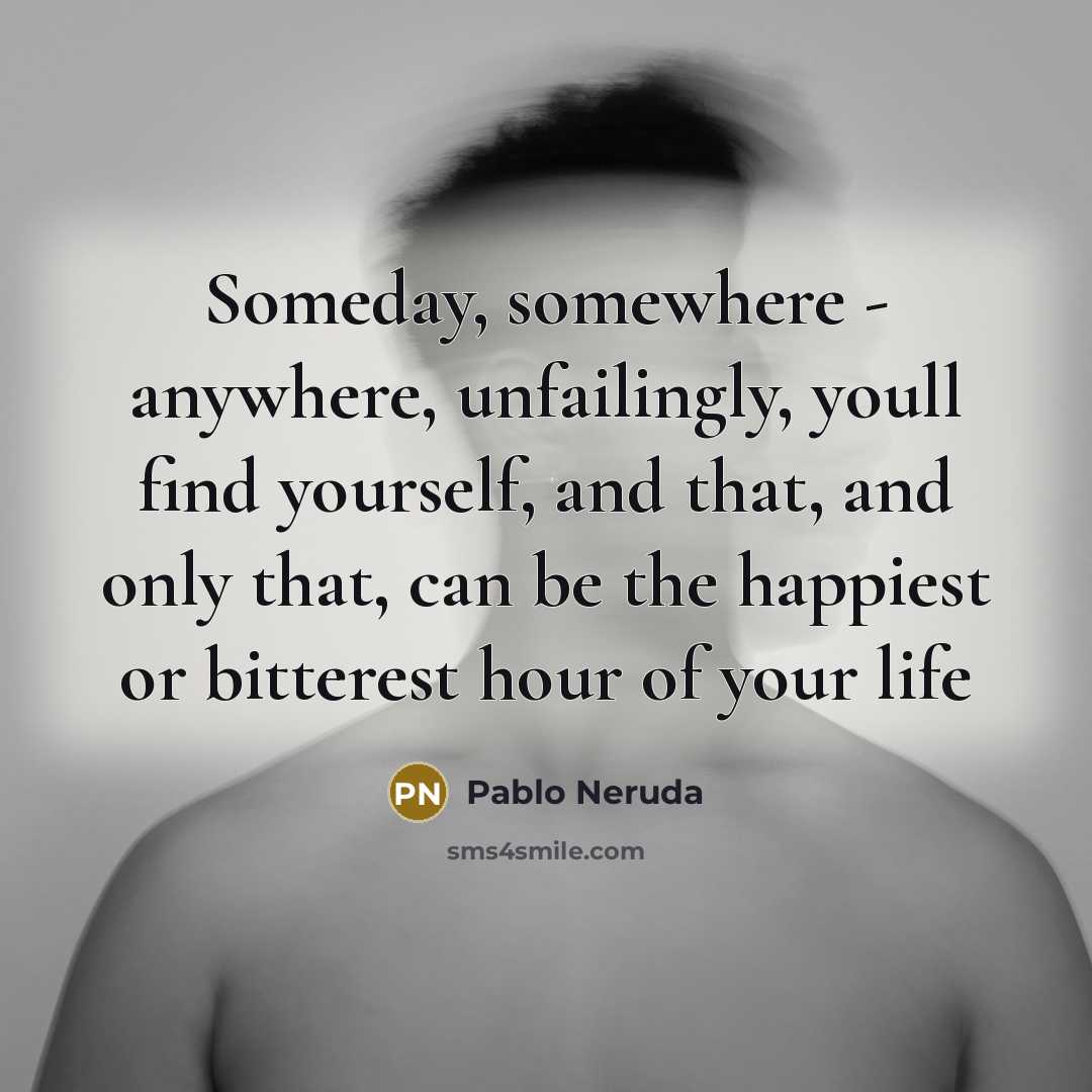 “Someday, somewhere - anywhere, unfailingly, youll find yourself, and that,…” quote by Pablo Neruda