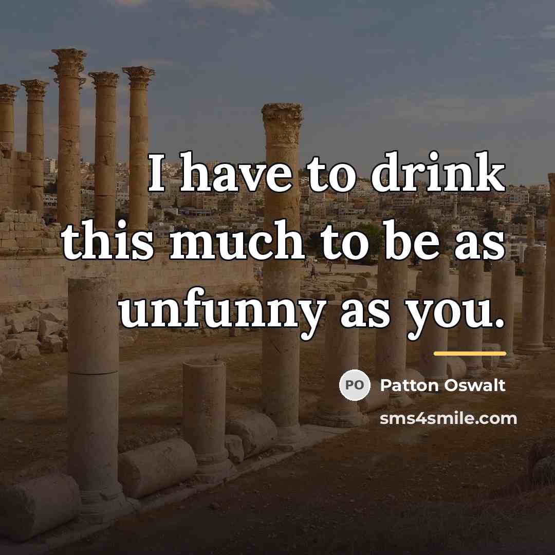 “I have to drink this much to be as unfunny…” quote by Patton Oswalt