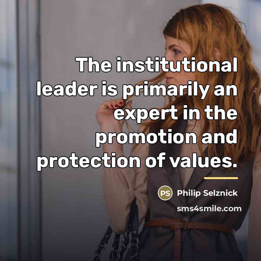 “The institutional leader is primarily an expert in the promotion…” quote by Philip Selznick