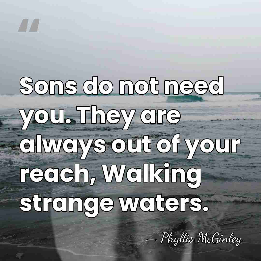 Sons do not need you. They are always out of your reach,&hellip; - Phyllis McGinley