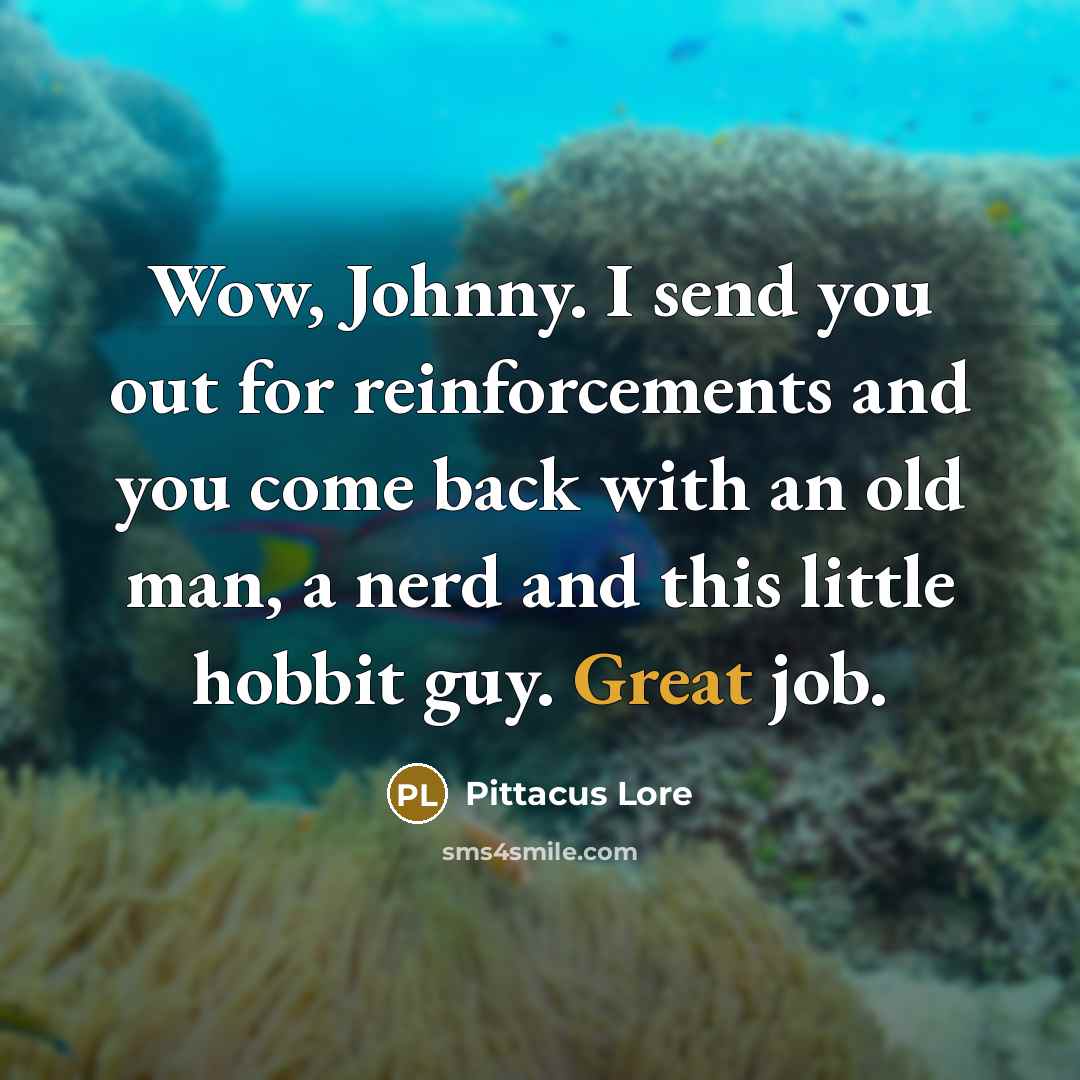 “Wow, Johnny. I send you out for reinforcements and you…” quote by Pittacus Lore