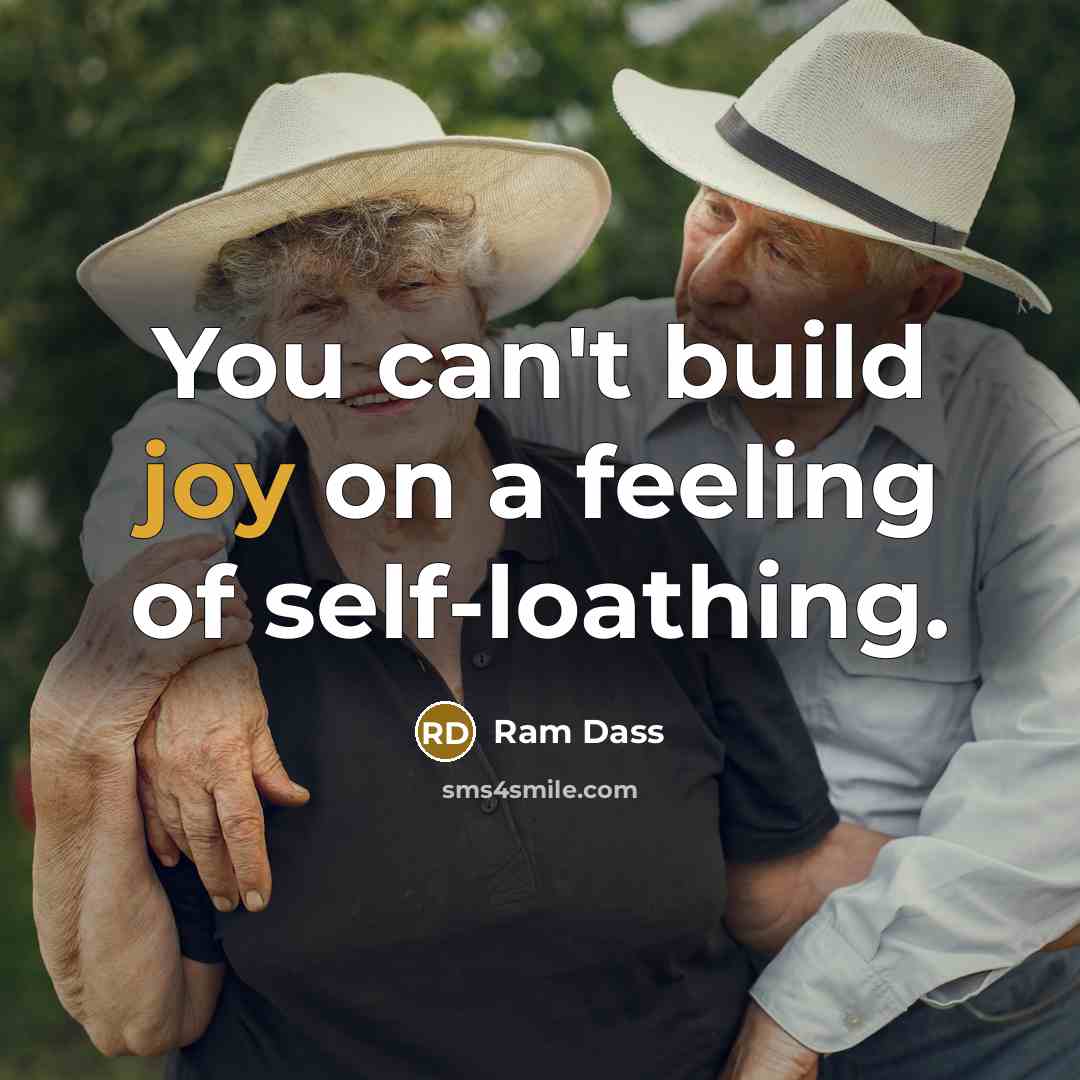 “You can't build joy on a feeling of self-loathing.…” quote by Ram Dass