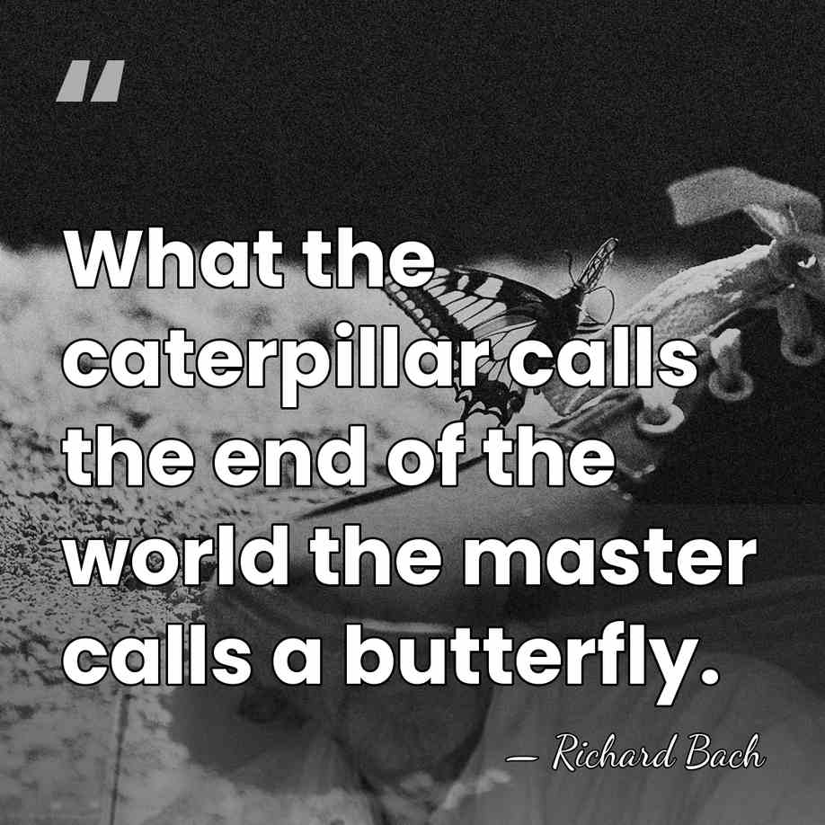 What the caterpillar calls the end of the world the master calls&hellip; - Richard Bach