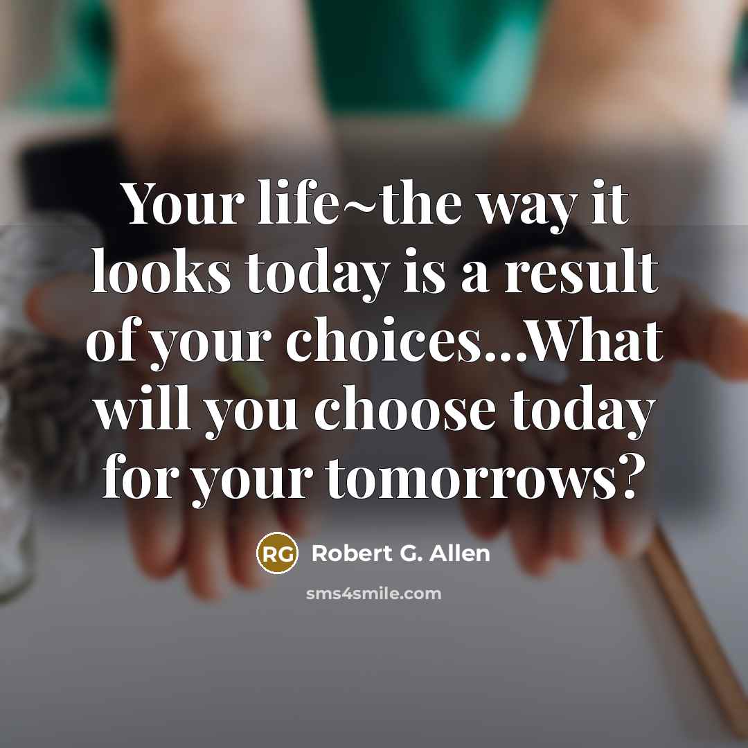 “Your life~the way it looks today is a result of…” quote by Robert G. Allen