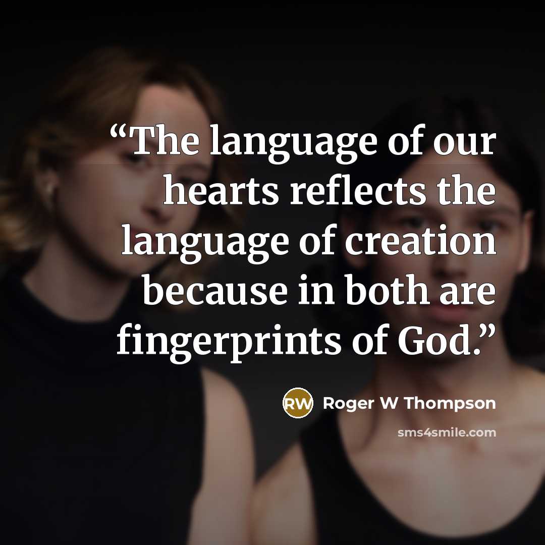 “The language of our hearts reflects the language of creation because in both are fingerprints of God.” quote by Roger W Thompson