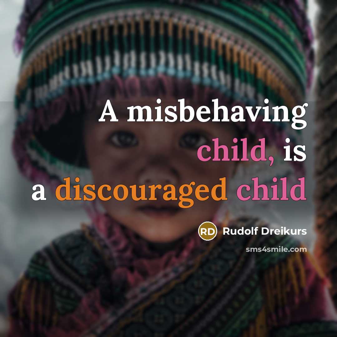 “A misbehaving child, is a discouraged child” quote by Rudolf Dreikurs