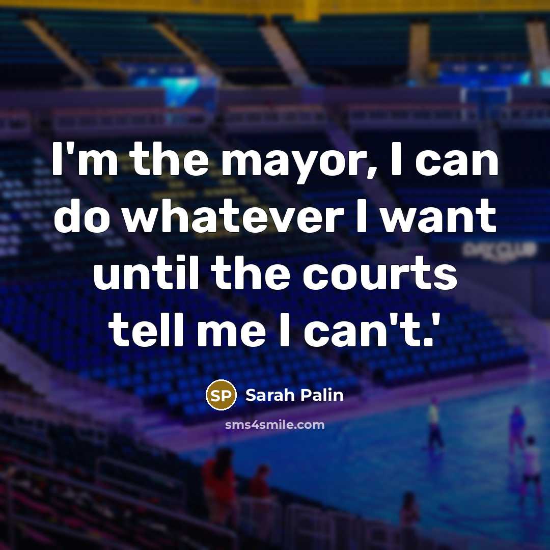 “I'm the mayor, I can do whatever I want until…” quote by Sarah Palin