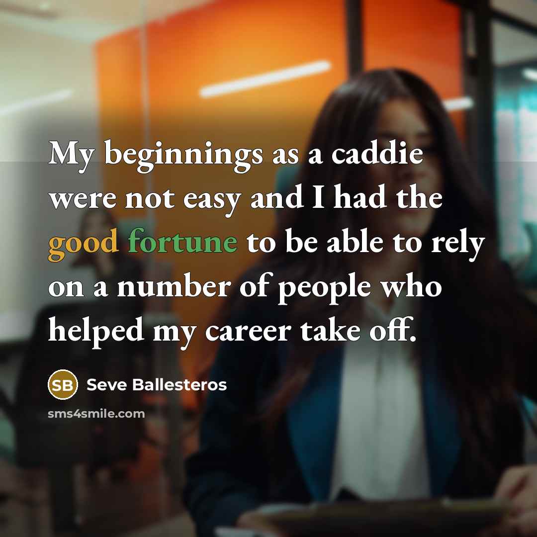 “My beginnings as a caddie were not easy and I had the good fortune to be able to rely on a number of people who helped my career take off.” quote by Seve Ballesteros
