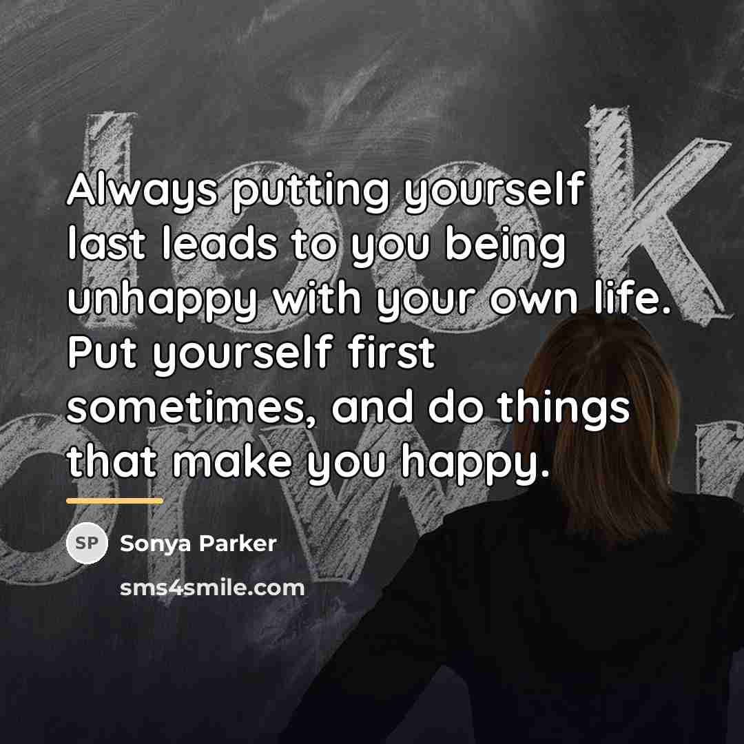 “Always putting yourself last leads to you being unhappy with…” quote by Sonya Parker