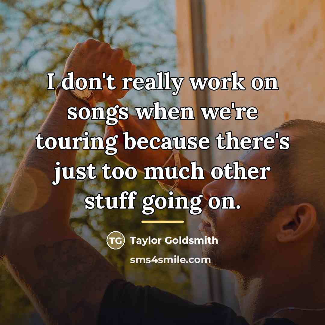 “I don't really work on songs when we're touring because…” quote by Taylor Goldsmith