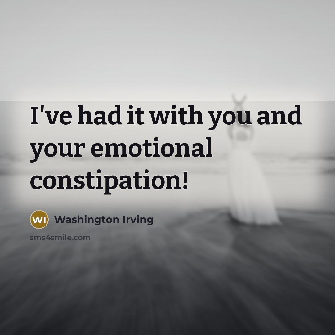 “I've had it with you and your emotional constipation!…” quote by Washington Irving