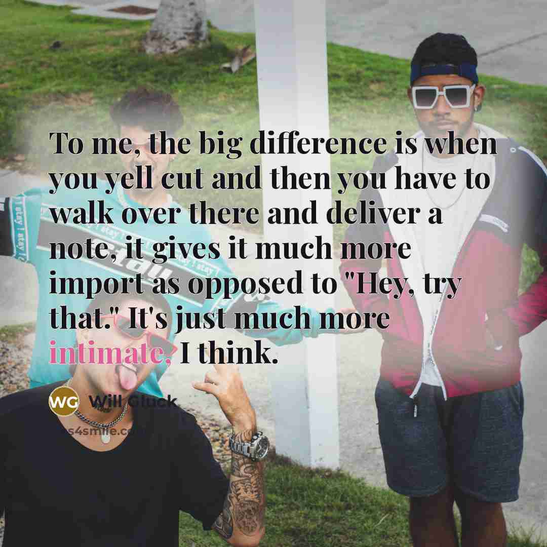 “To me, the big difference is when you yell cut…” quote by Will Gluck