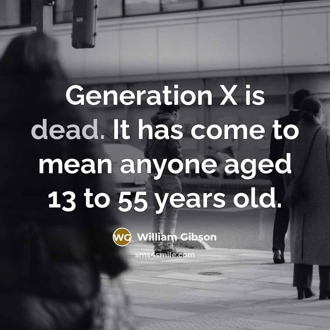 “Generation X is dead. It has come to mean anyone…” quote by William Gibson