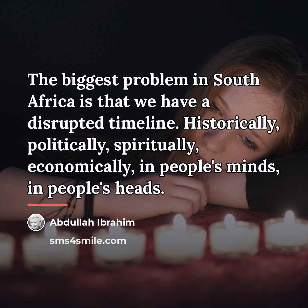 “The biggest problem in South Africa is that we have…” quote by Abdullah Ibrahim
