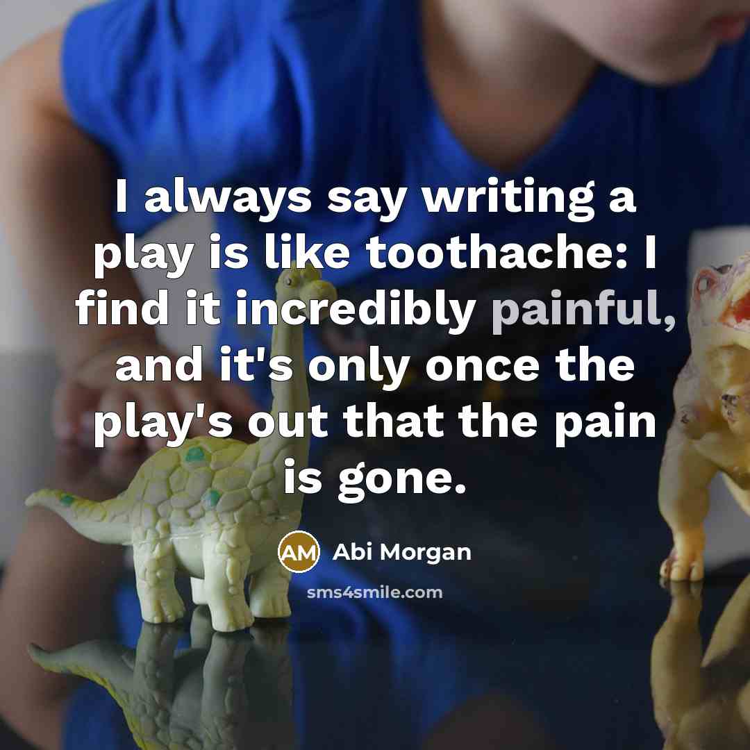 “I always say writing a play is like toothache: I…” quote by Abi Morgan