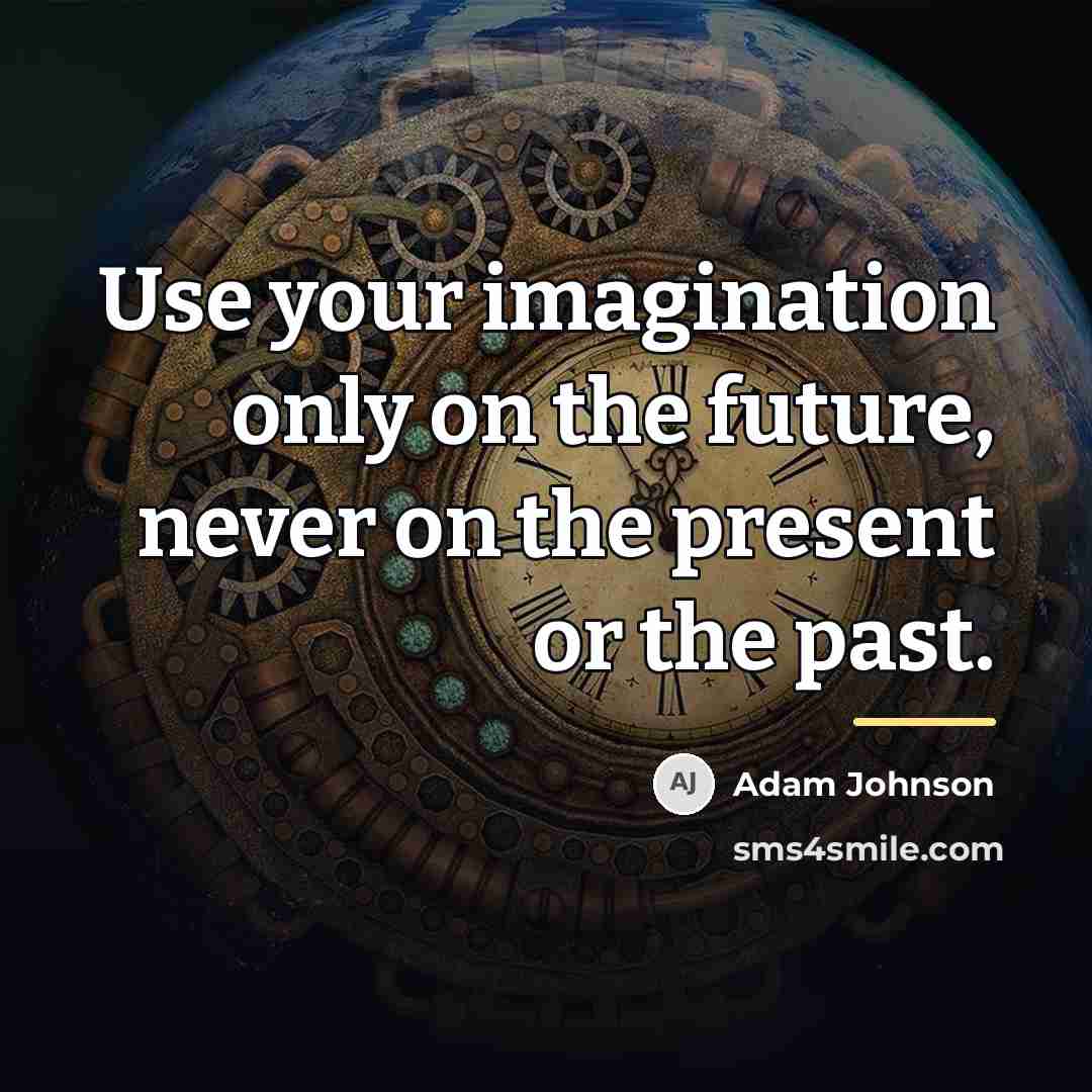 “Use your imagination only on the future, never on the…” quote by Adam Johnson