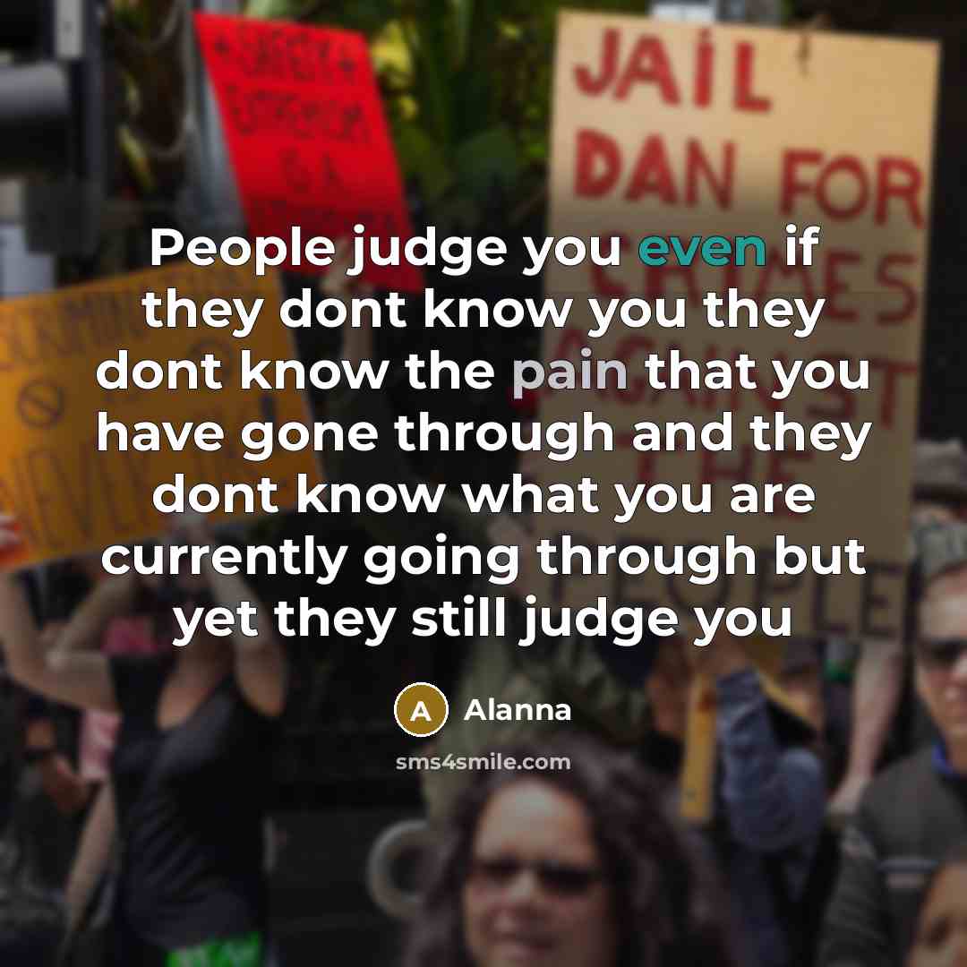 “People judge you even if they dont know you they dont know the pain that you have gone through and they dont know what you are currently going through but yet they still judge you” quote by Alanna
