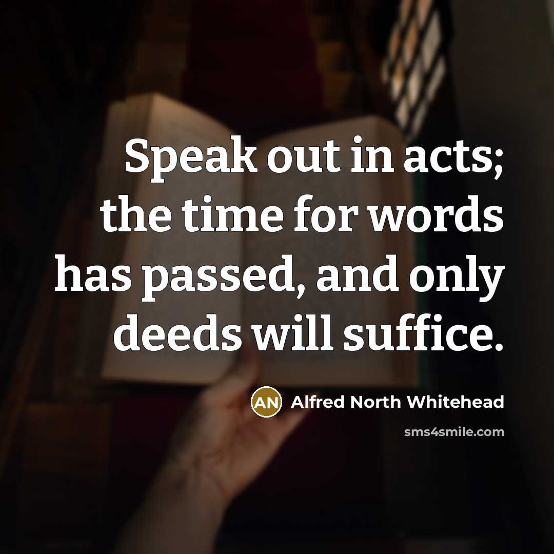 “Speak out in acts; the time for words has passed,…” quote by Alfred North Whitehead