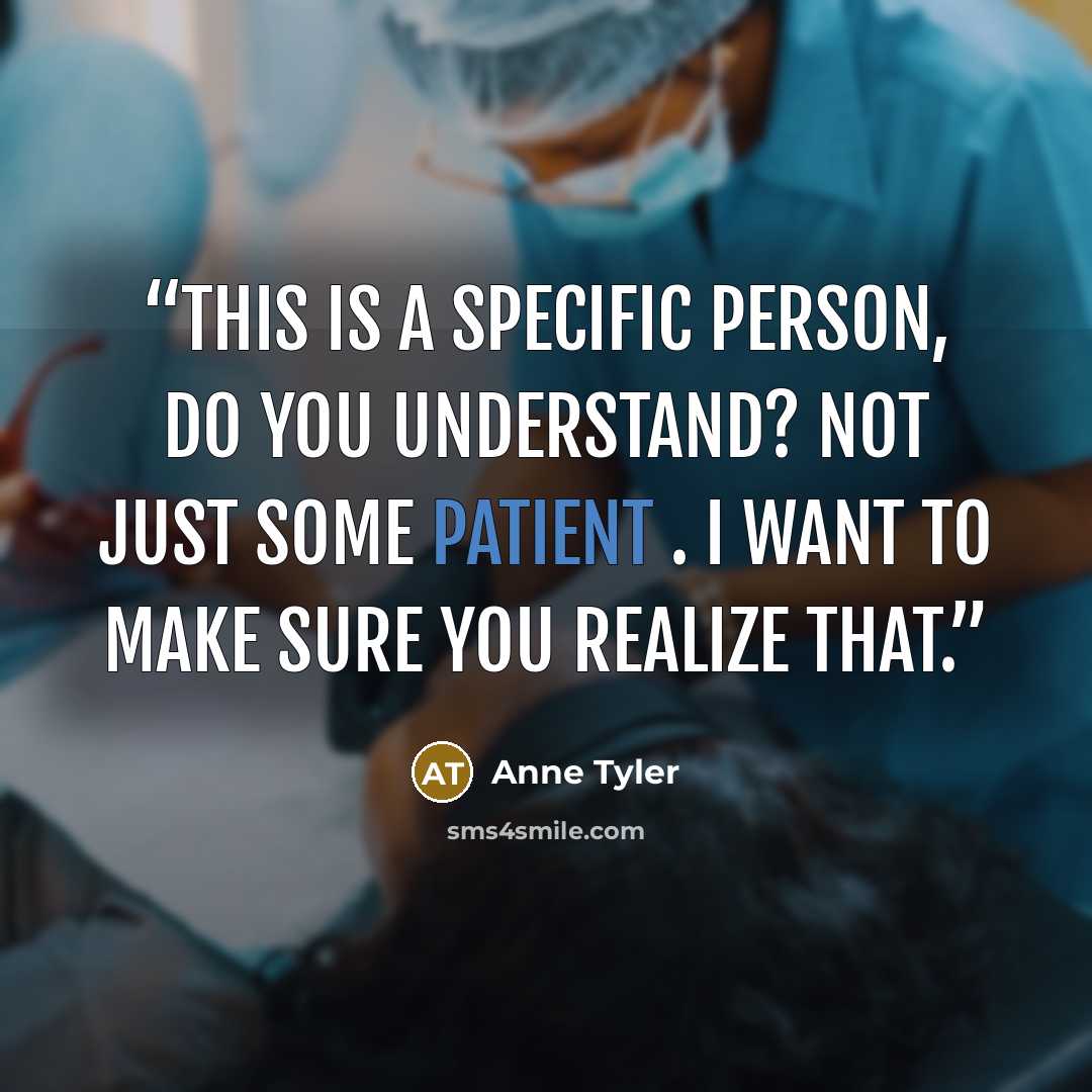 “This is a specific person, do you understand? Not just some patient . I want to make sure you realize that.” quote by Anne Tyler