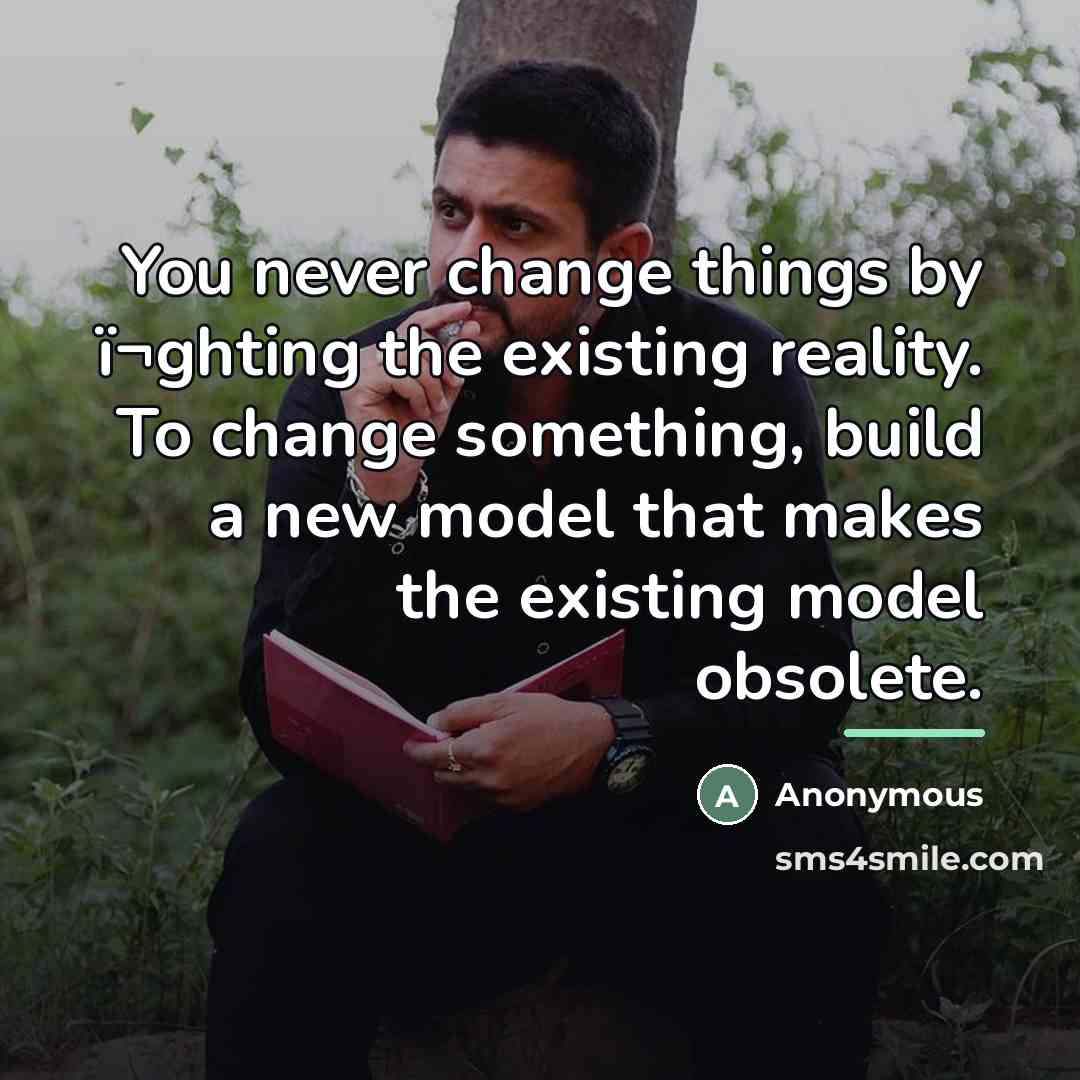 “You never change things by ï¬ghting the existing reality. To…” quote by Anonymous
