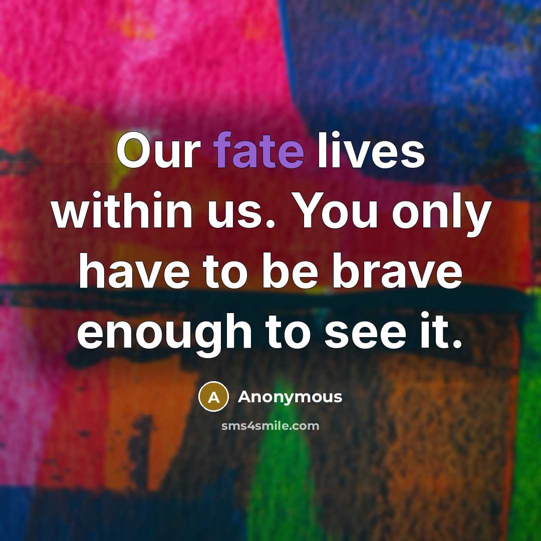 “Our fate lives within us. You only have to be brave enough to see it.” quote by Anonymous