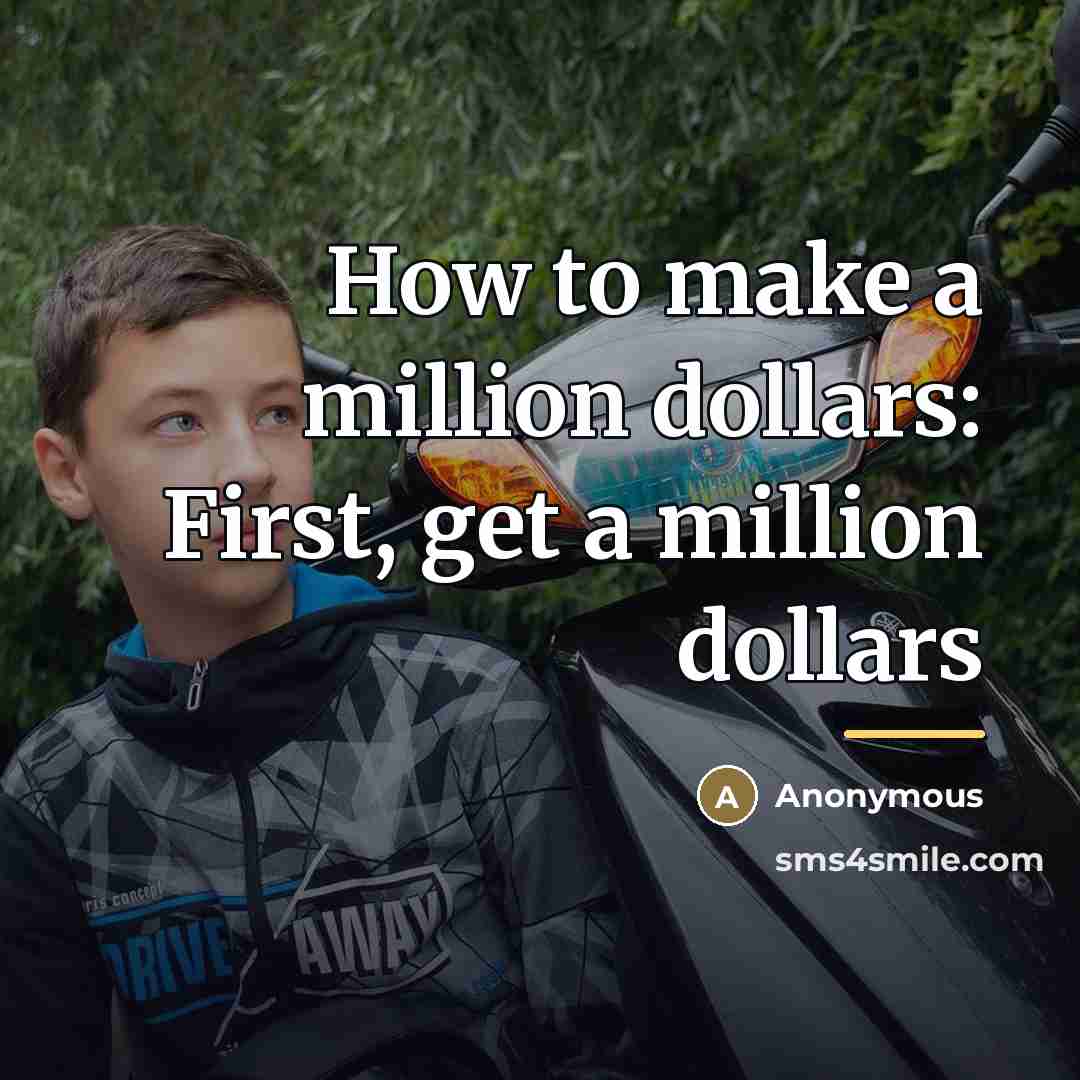 “How to make a million dollars: First, get a million…” quote by Anonymous