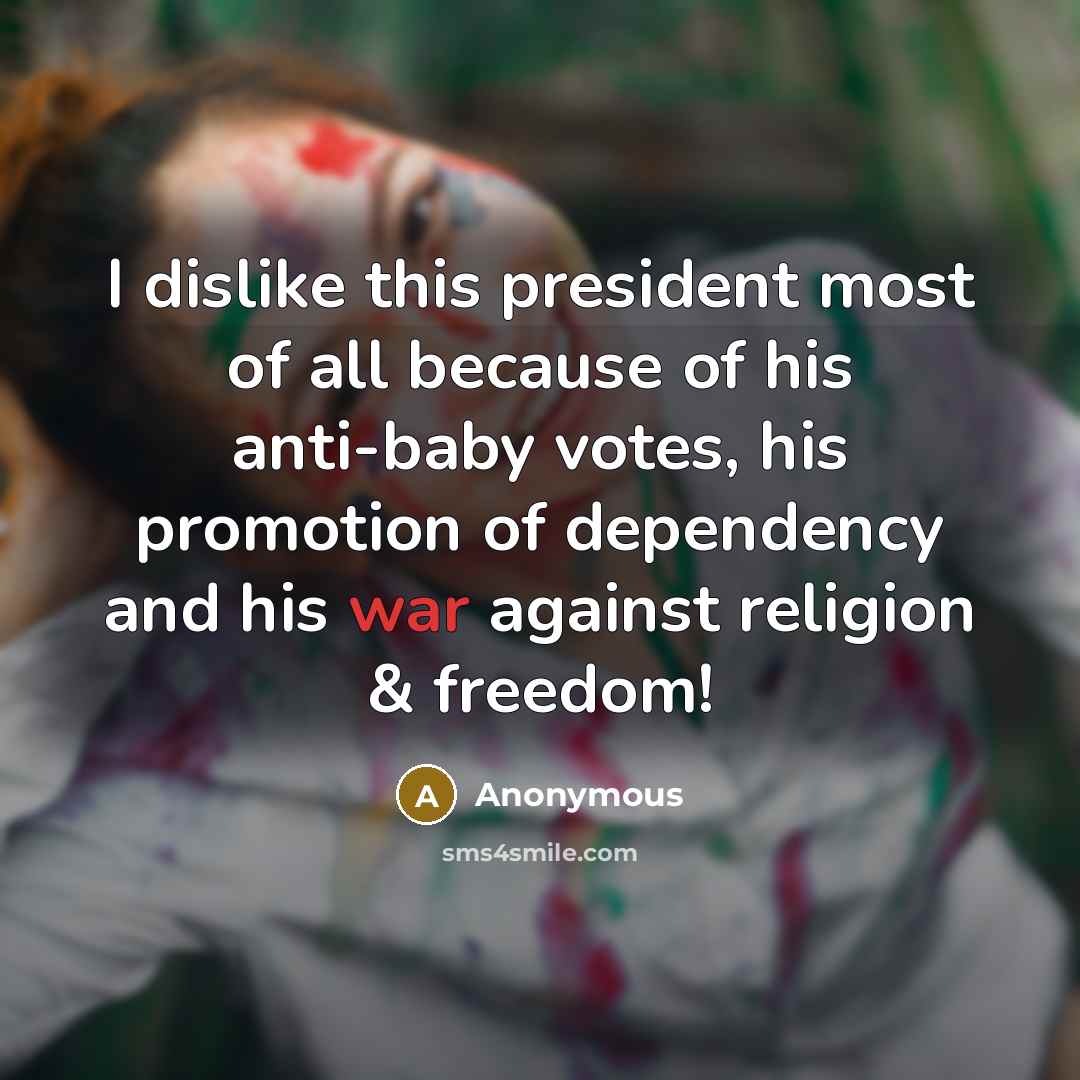 “I dislike this president most of all because of his anti-baby votes, his promotion of dependency and his war against religion & freedom!” quote by Anonymous