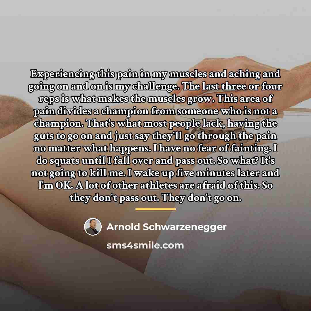 “Experiencing this pain in my muscles and aching and going…” quote by Arnold Schwarzenegger