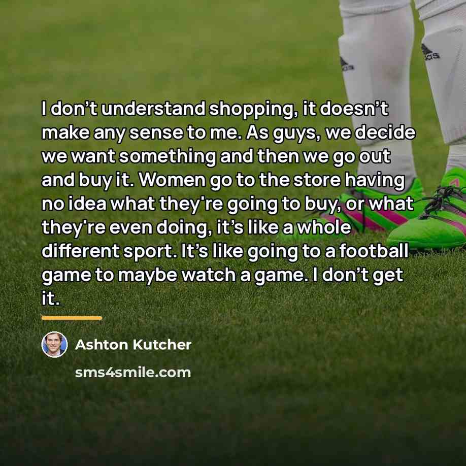 “I don't understand shopping, it doesn't make any sense to…” quote by Ashton Kutcher