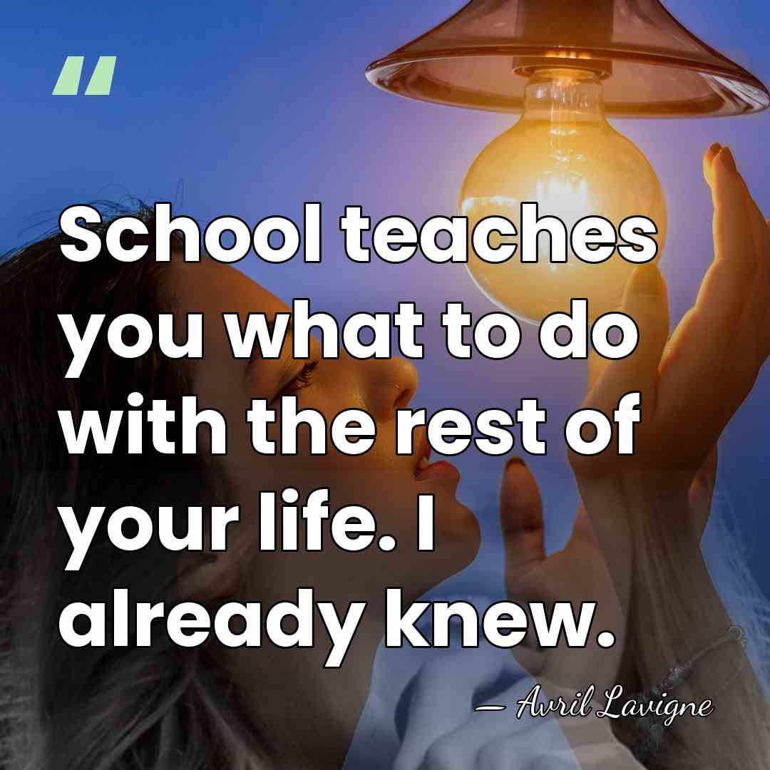 School teaches you what to do with the rest of your life.&hellip; - Avril Lavigne