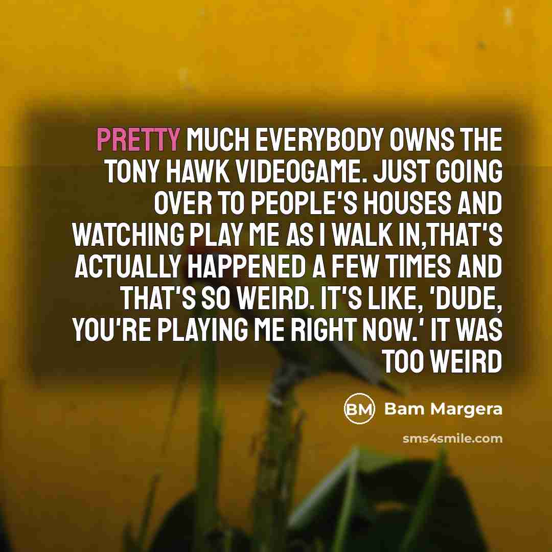 “Pretty much everybody owns the Tony Hawk videogame. Just going…” quote by Bam Margera