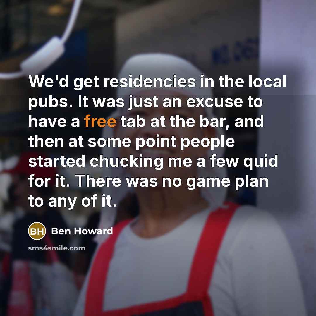 “We'd get residencies in the local pubs. It was just…” quote by Ben Howard