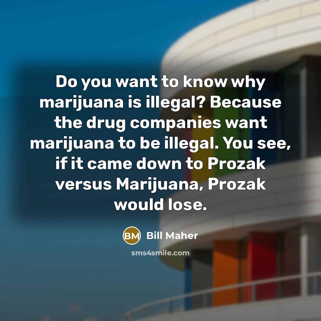 “Do you want to know why marijuana is illegal? Because…” quote by Bill Maher