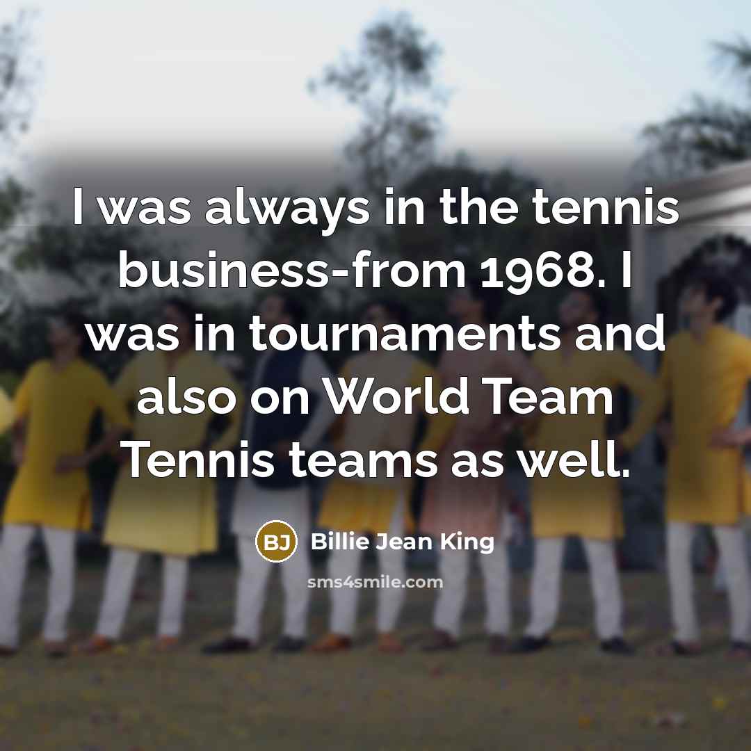 “I was always in the tennis business-from 1968. I was…” quote by Billie Jean King