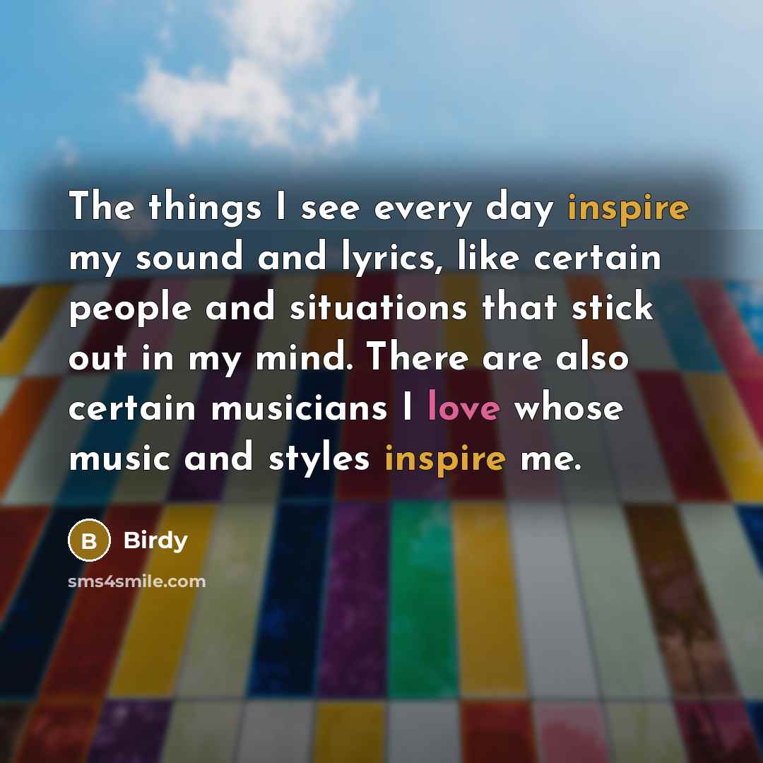 “The things I see every day inspire my sound and…” quote by Birdy